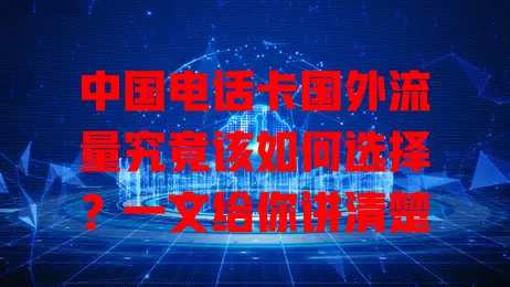 中国电话卡国外流量究竟该如何选择？一文给你讲清楚