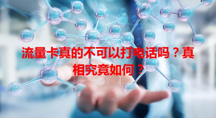 流量卡真的不可以打电话吗？真相究竟如何？