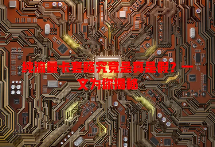 纯流量卡套路究竟是真是假？一文为你揭秘