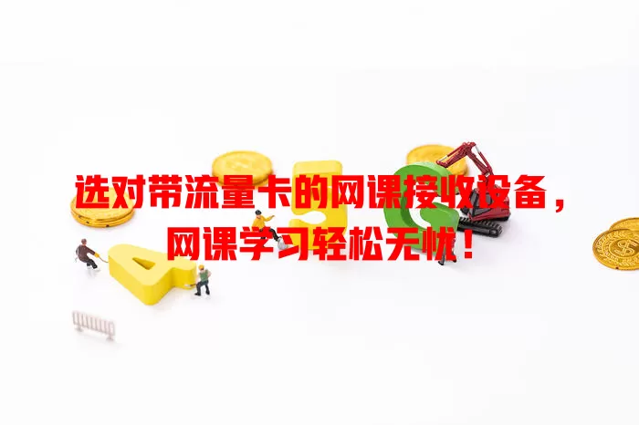 选对带流量卡的网课接收设备，网课学习轻松无忧！