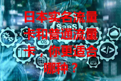 日本实名流量卡和普通流量卡，你更适合哪种？