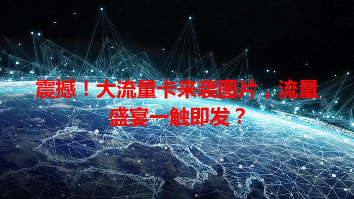 震撼！大流量卡来袭图片，流量盛宴一触即发？