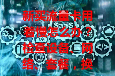 新买流量卡用着慢怎么办？检查设备、网络、套餐，换信号强处，按这些方法排查，轻松解决！