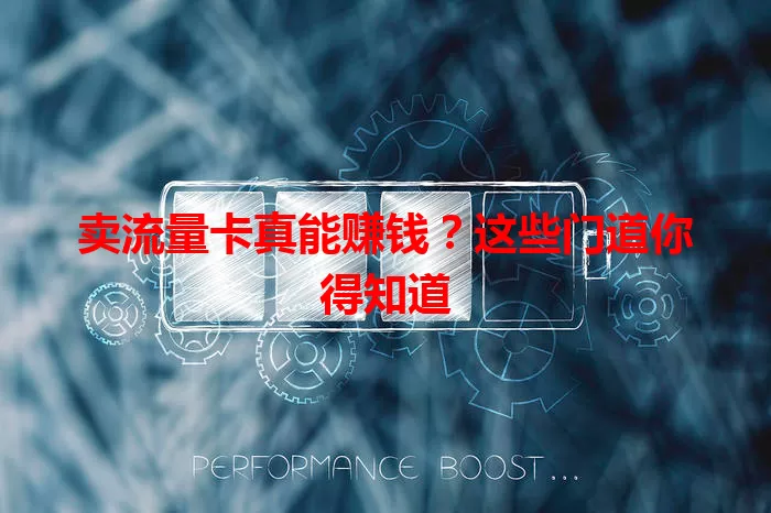 卖流量卡真能赚钱？这些门道你得知道