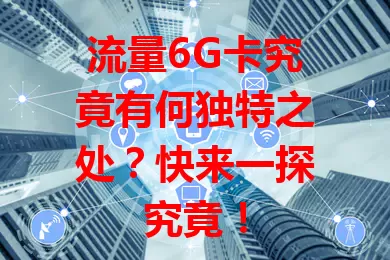 流量6G卡究竟有何独特之处？快来一探究竟！