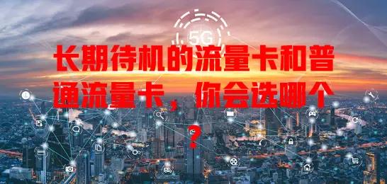 长期待机的流量卡和普通流量卡，你会选哪个？