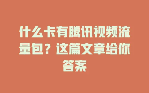 什么卡有腾讯视频流量包？这篇文章给你答案