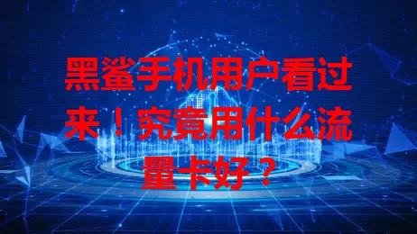 黑鲨手机用户看过来！究竟用什么流量卡好？