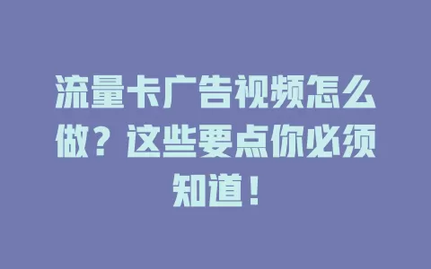 流量卡广告视频怎么做？这些要点你必须知道！