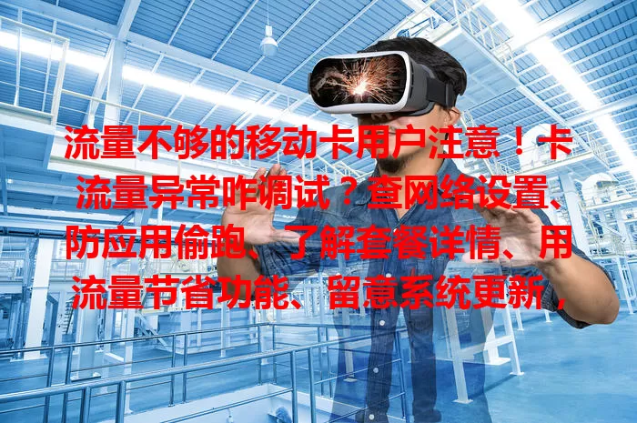 流量不够的移动卡用户注意！卡流量异常咋调试？查网络设置、防应用偷跑、了解套餐详情、用流量节省功能、留意系统更新，问题仍在就联系客服，这些方法助你调好流量畅享生活