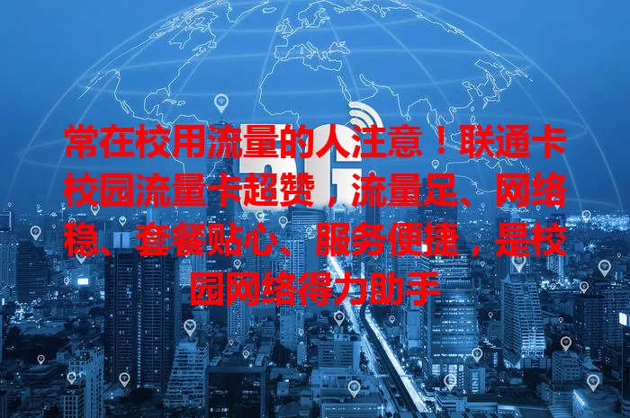 常在校用流量的人注意！联通卡校园流量卡超赞，流量足、网络稳、套餐贴心、服务便捷，是校园网络得力助手