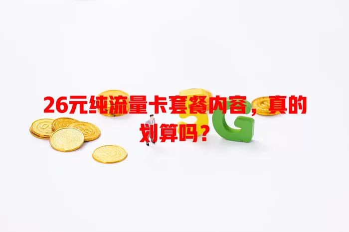 26元纯流量卡套餐内容，真的划算吗？