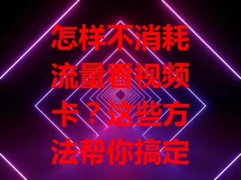 怎样不消耗流量看视频卡？这些方法帮你搞定！

当今视频成获取信息娱乐重要方式，流量消耗大困扰有限流量用户。可在无线网络下看，利用缓存，选合适画质，关自动播放，轻松不耗流量看视频，告别流量超支烦恼 。