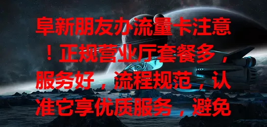 阜新朋友办流量卡注意！正规营业厅套餐多，服务好，流程规范，认准它享优质服务，避免麻烦，让上网更顺畅愉快