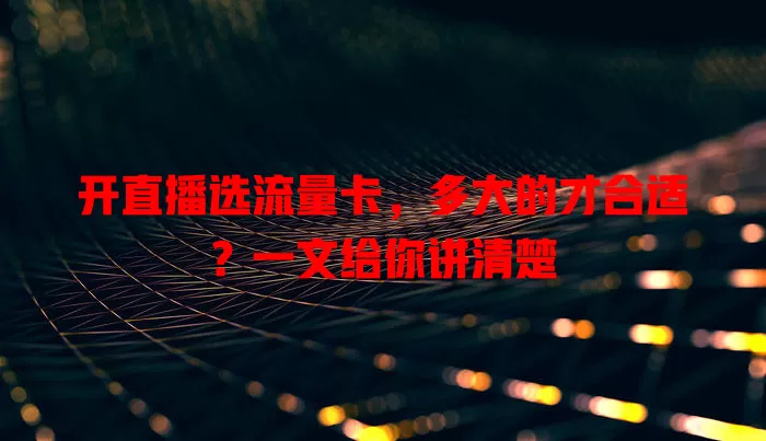 开直播选流量卡，多大的才合适？一文给你讲清楚
