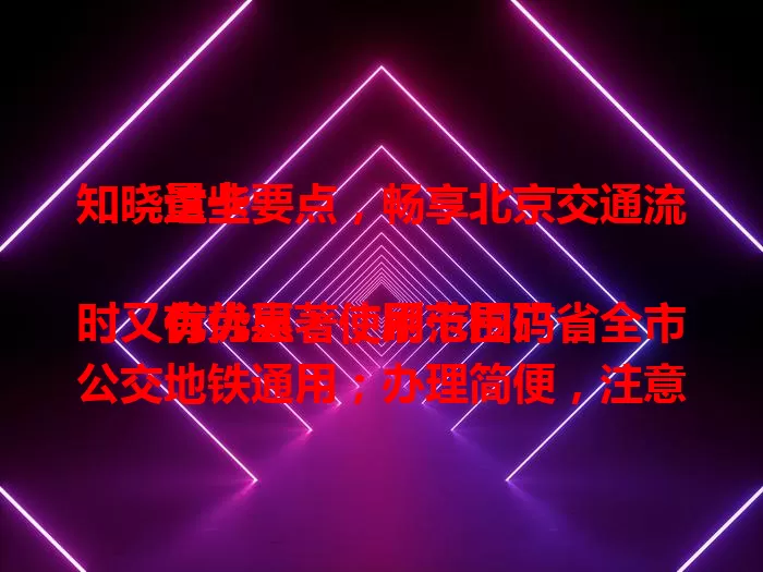 知晓这些要点，畅享北京交通流量卡

优势显著，刷卡扫码省时又有优惠；使用范围广，全市公交地铁通用；办理简便，注意套餐与保管；对比其他支付方式，稳定又易上手
