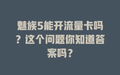 魅族5能开流量卡吗？这个问题你知道答案吗？