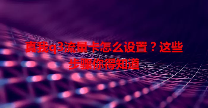 真我q3流量卡怎么设置？这些步骤你得知道