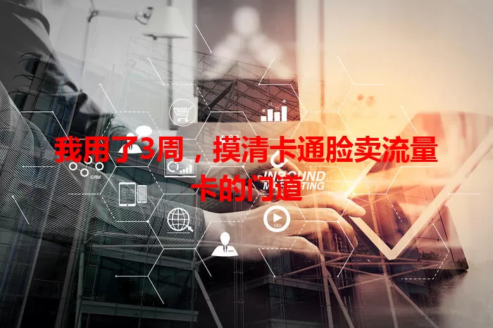 我用了3周，摸清卡通脸卖流量卡的门道