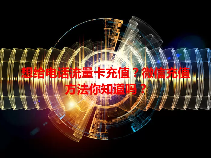 想给电话流量卡充值？微信充值方法你知道吗？