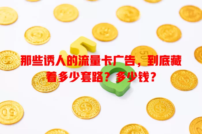 那些诱人的流量卡广告，到底藏着多少套路？多少钱？