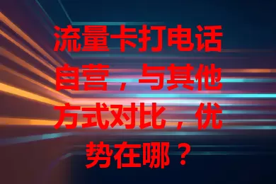 流量卡打电话自营，与其他方式对比，优势在哪？