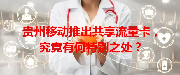贵州移动推出共享流量卡，究竟有何特别之处？