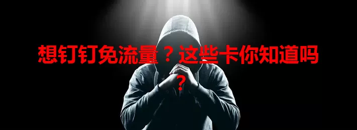 想钉钉免流量？这些卡你知道吗？