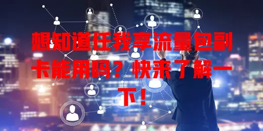 想知道任我享流量包副卡能用吗？快来了解一下！