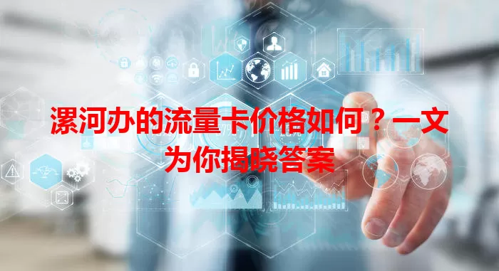 漯河办的流量卡价格如何？一文为你揭晓答案