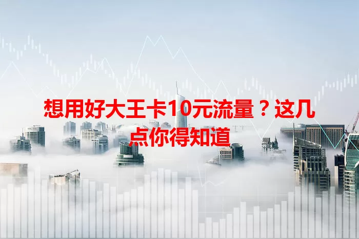 想用好大王卡10元流量？这几点你得知道