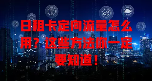 日租卡定向流量怎么用？这些方法你一定要知道！