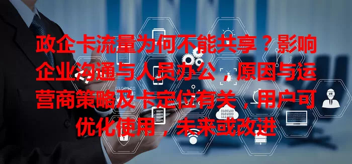 政企卡流量为何不能共享？影响企业沟通与人员办公，原因与运营商策略及卡定位有关，用户可优化使用，未来或改进