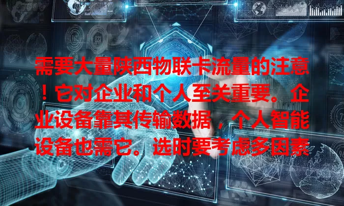 需要大量陕西物联卡流量的注意！它对企业和个人至关重要。企业设备靠其传输数据，个人智能设备也需它。选时要考虑多因素，合适套餐才能让物联设备发挥最佳性能，推动陕西物联网发展