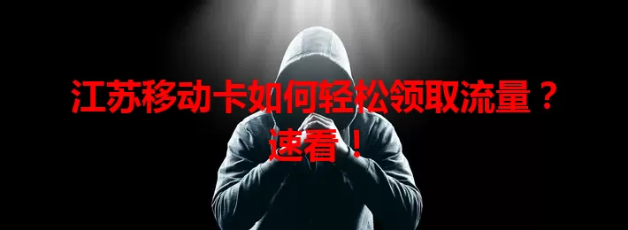 江苏移动卡如何轻松领取流量？速看！