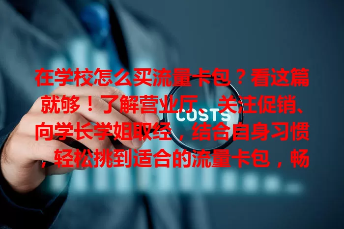 在学校怎么买流量卡包？看这篇就够！了解营业厅、关注促销、向学长学姐取经，结合自身习惯，轻松挑到适合的流量卡包，畅享校园网络生活