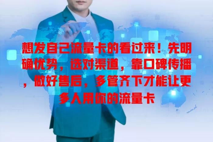 想发自己流量卡的看过来！先明确优势，选对渠道，靠口碑传播，做好售后，多管齐下才能让更多人用你的流量卡