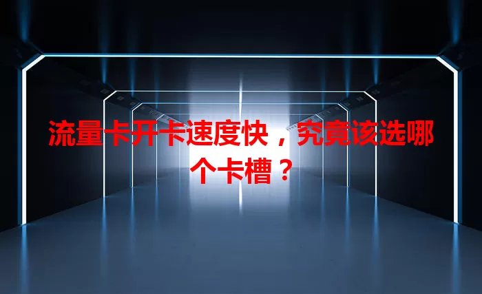 流量卡开卡速度快，究竟该选哪个卡槽？