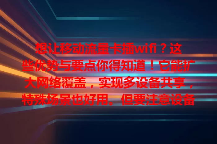 想让移动流量卡插wifi？这些优势与要点你得知道！它能扩大网络覆盖，实现多设备共享，特殊场景也好用。但要注意设备兼容与流量规划，正确使用能成网络生活得力助手。
