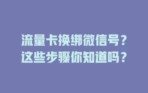 流量卡换绑微信号？这些步骤你知道吗？