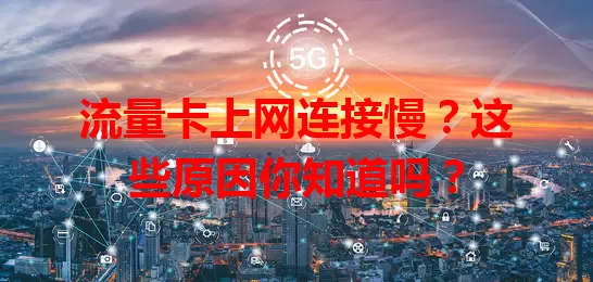 流量卡上网连接慢？这些原因你知道吗？