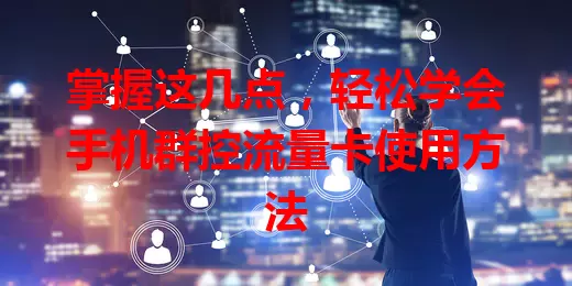 掌握这几点，轻松学会手机群控流量卡使用方法