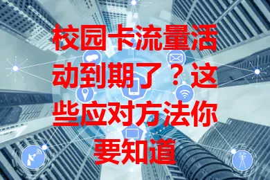 校园卡流量活动到期了？这些应对方法你要知道