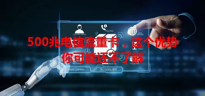 500兆电信流量卡，这个优势你可能还不了解