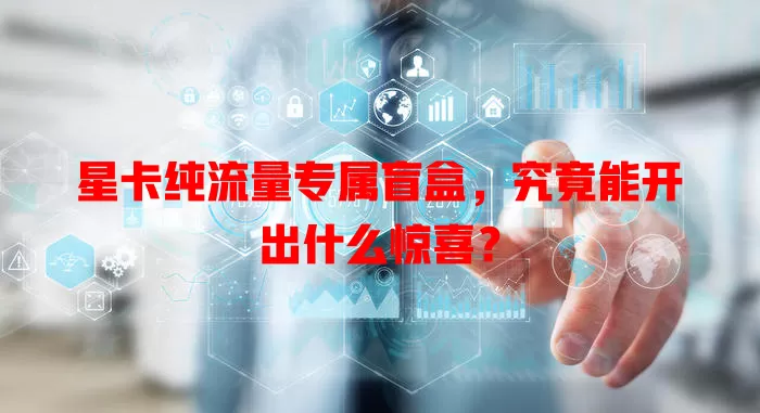 星卡纯流量专属盲盒，究竟能开出什么惊喜？