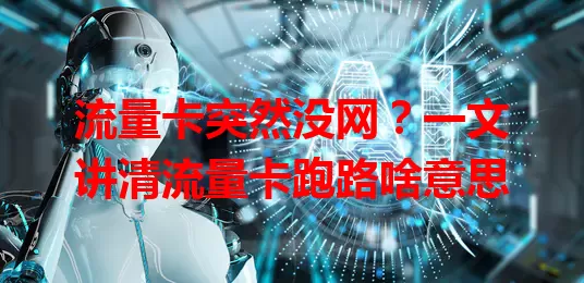 流量卡突然没网？一文讲清流量卡跑路啥意思