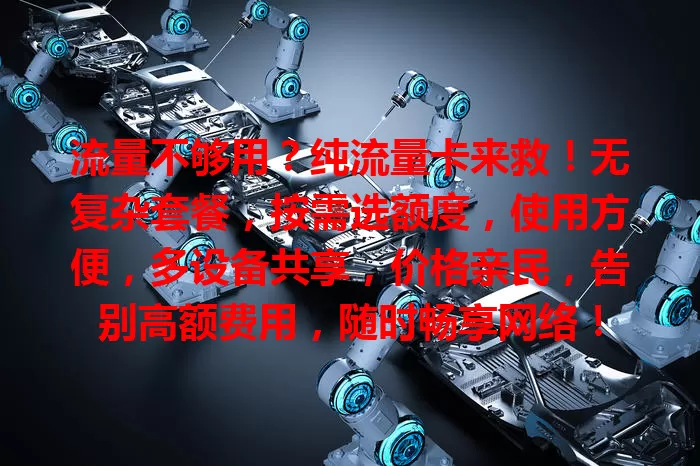 流量不够用？纯流量卡来救！无复杂套餐，按需选额度，使用方便，多设备共享，价格亲民，告别高额费用，随时畅享网络！