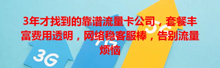 3年才找到的靠谱流量卡公司，套餐丰富费用透明，网络稳客服棒，告别流量烦恼