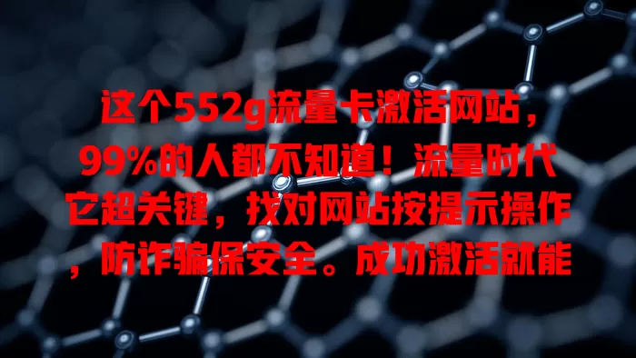 这个552g流量卡激活网站，99%的人都不知道！流量时代它超关键，找对网站按提示操作，防诈骗保安全。成功激活就能畅享流量，随心玩遍网络世界，快重视起来开启充足流量之旅！