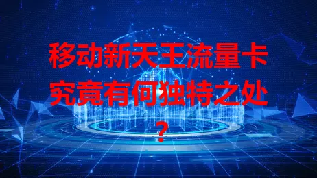 移动新天王流量卡究竟有何独特之处？